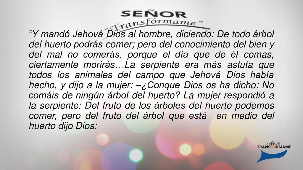 Y mandó Jehová Dios al hombre, diciendo: De todo árbol del huerto podrás comer; pero del conocimiento del bien y del mal no comerás, porque el día que de él comas, ciertamente morirás…La serpiente era más astuta que todos los animales del campo que Jehová Dios había hecho, y dijo a la mujer: ­­–¿Conque Dios os ha dicho: No comáis de ningún árbol del huerto.