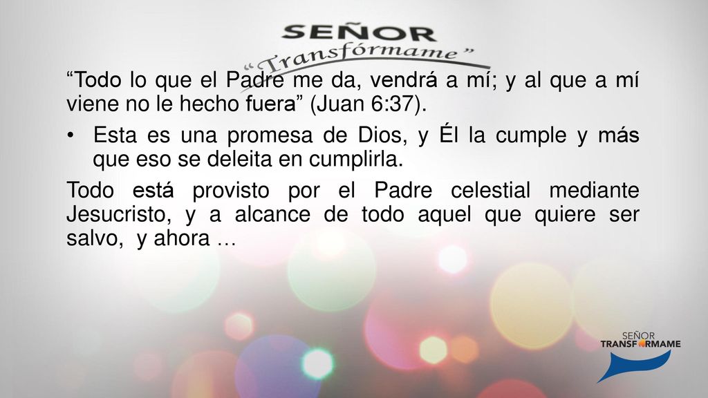 Todo lo que el Padre me da, vendrá a mí; y al que a mí viene no le hecho fuera (Juan 6:37).
