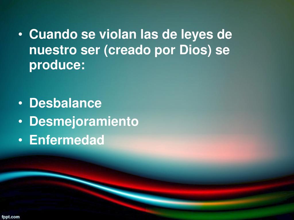 • Cuando se violan las de leyes de. nuestro ser (creado. produce: por. Dios) se. • Desbalance.