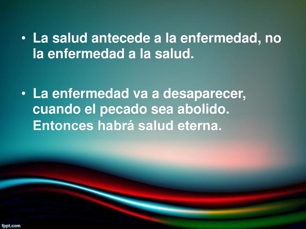 • La salud antecede a la enfermedad, la enfermedad a la salud. no. • La enfermedad va a desaparecer,