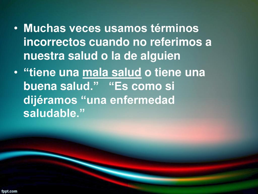 • Muchas veces usamos términos. incorrectos cuando no referimos a nuestra salud o la de alguien. •