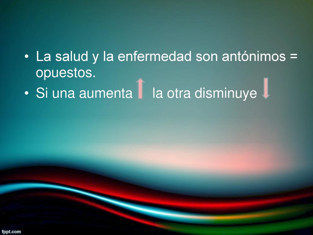 • La salud y la enfermedad son antónimos = opuestos. • Si una aumenta la otra disminuye
