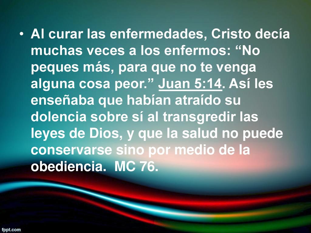 • Al curar las enfermedades, Cristo decía. muchas veces a los enfermos: No peques más, para que no te venga alguna cosa peor. Juan 5:14. Así les.