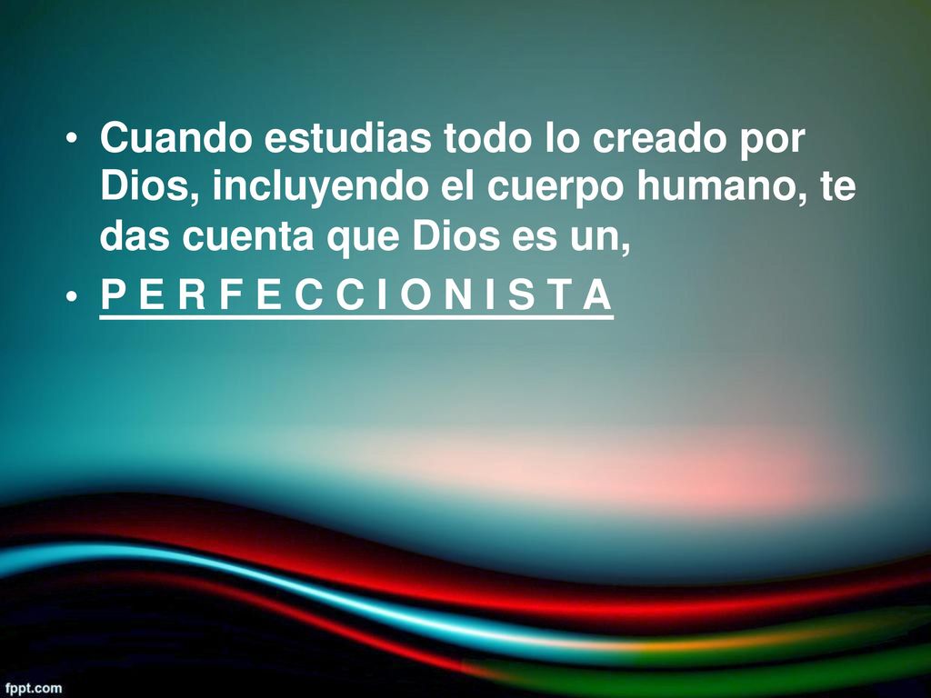 • Cuando estudias todo lo creado por. Dios, incluyendo el cuerpo humano, te. das cuenta que Dios es un,