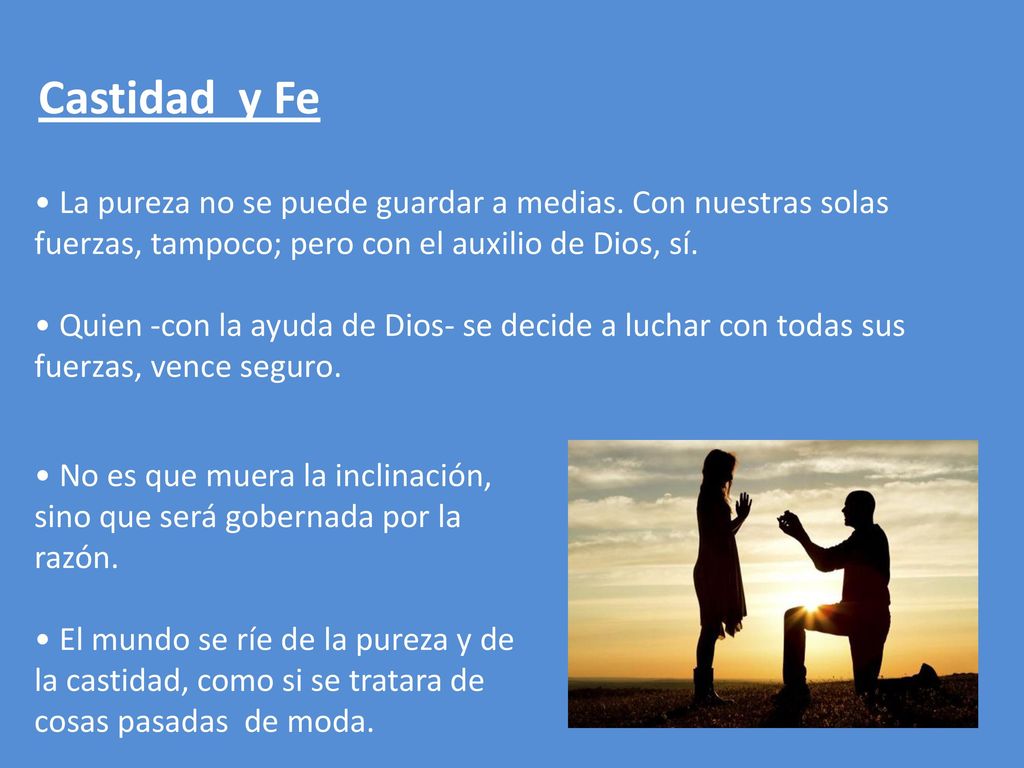 Castidad y Fe La pureza no se puede guardar a medias. Con nuestras solas fuerzas, tampoco; pero con el auxilio de Dios, sí.