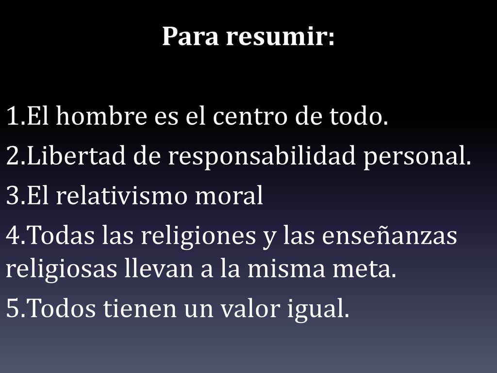 Para resumir: El hombre es el centro de todo. Libertad de responsabilidad personal. El relativismo moral.