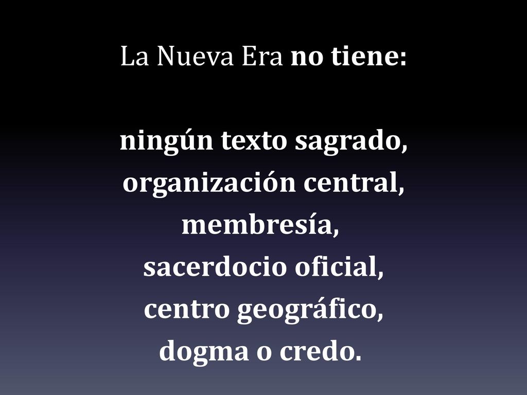 La Nueva Era no tiene: ningún texto sagrado, organización central, membresía, sacerdocio oficial, centro geográfico, dogma o credo.