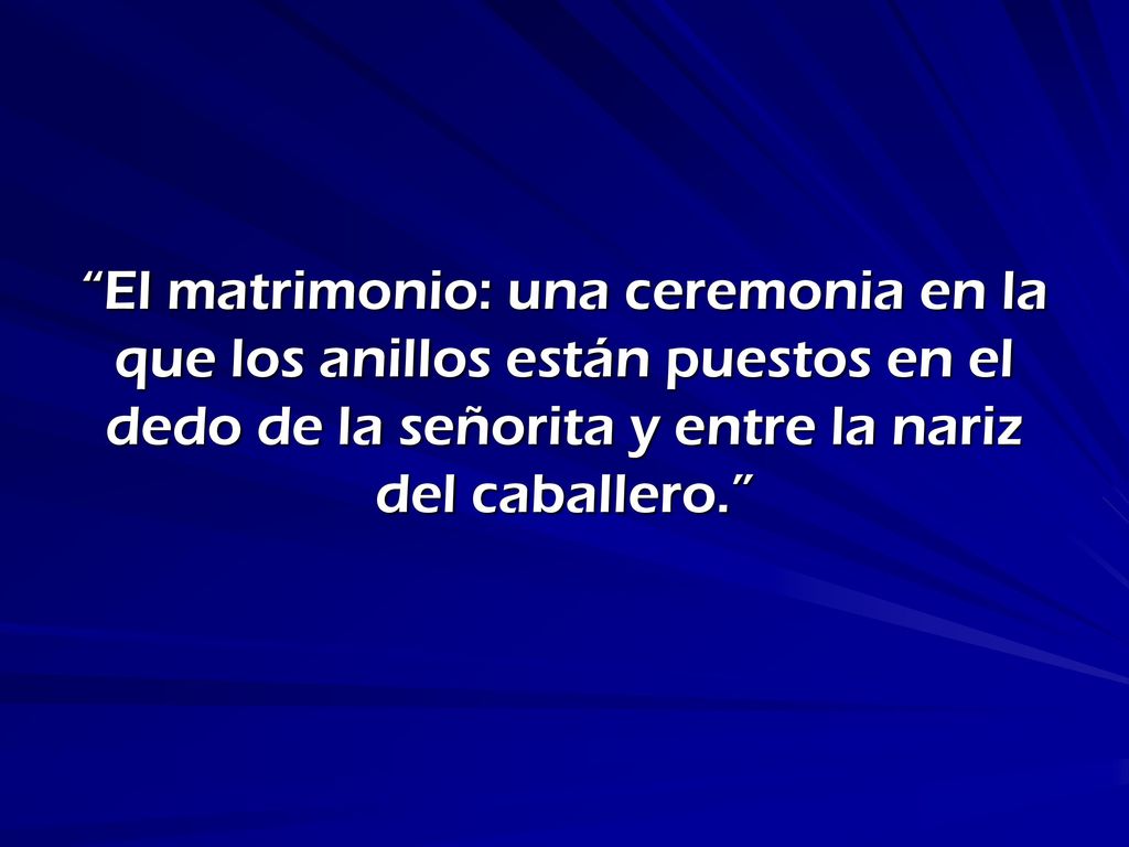 El matrimonio: una ceremonia en la que los anillos están puestos en el dedo de la señorita y entre la nariz del caballero.