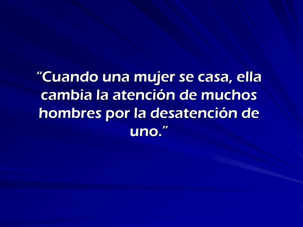 Cuando una mujer se casa, ella cambia la atención de muchos hombres por la desatención de uno.