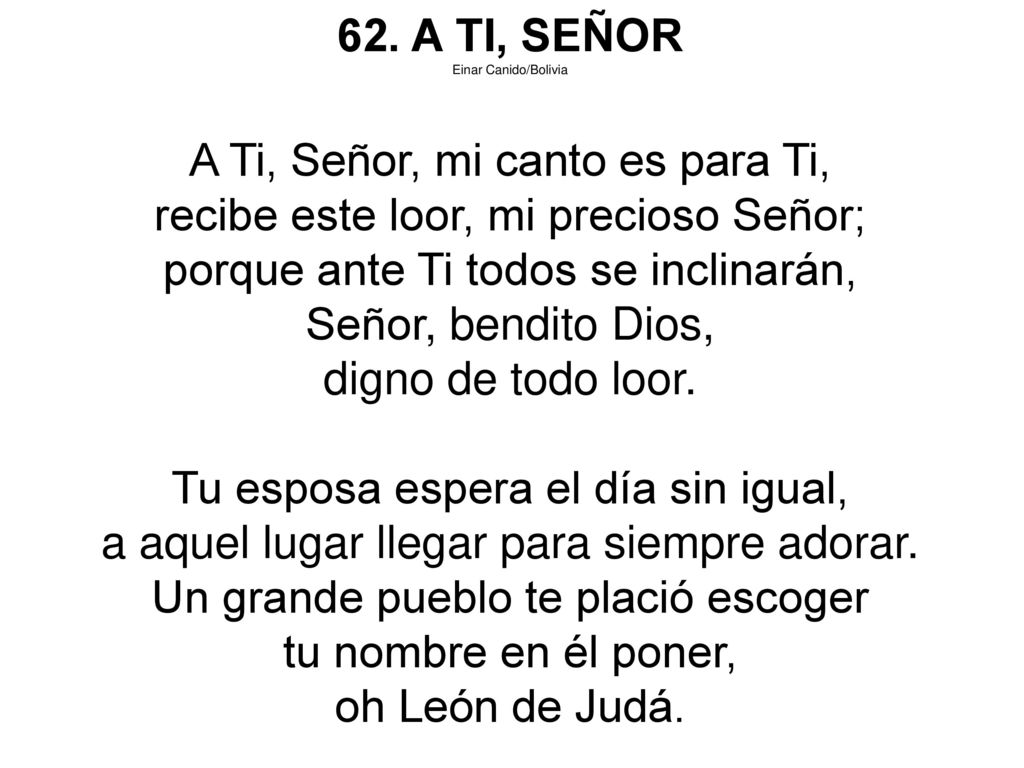 A Ti, Señor, mi canto es para Ti, recibe este loor, mi precioso Señor;