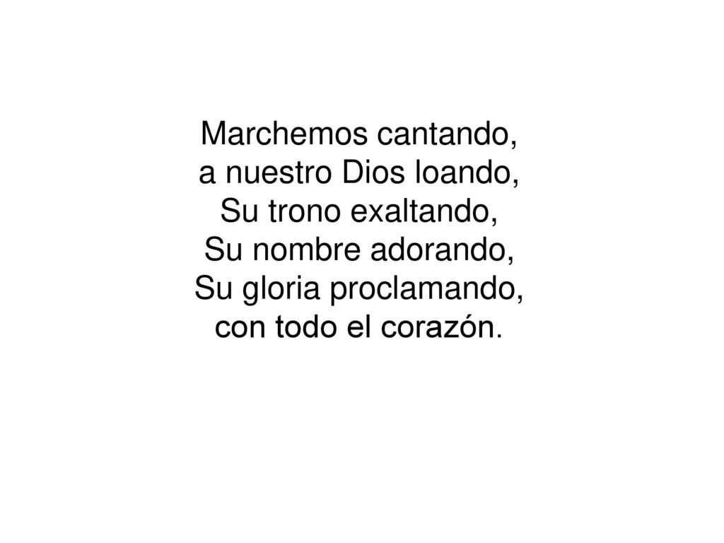 Marchemos cantando, a nuestro Dios loando, Su trono exaltando, Su nombre adorando, Su gloria proclamando,