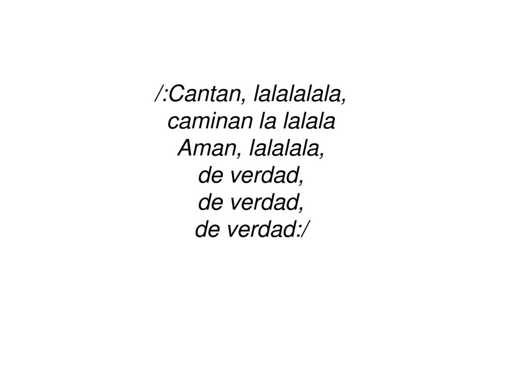 /:Cantan, lalalalala, caminan la lalala Aman, lalalala, de verdad, de verdad:/