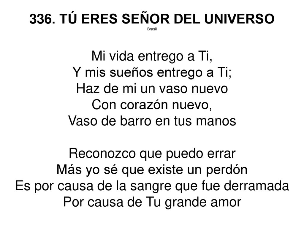 336. TÚ ERES SEÑOR DEL UNIVERSO Mi vida entrego a Ti,