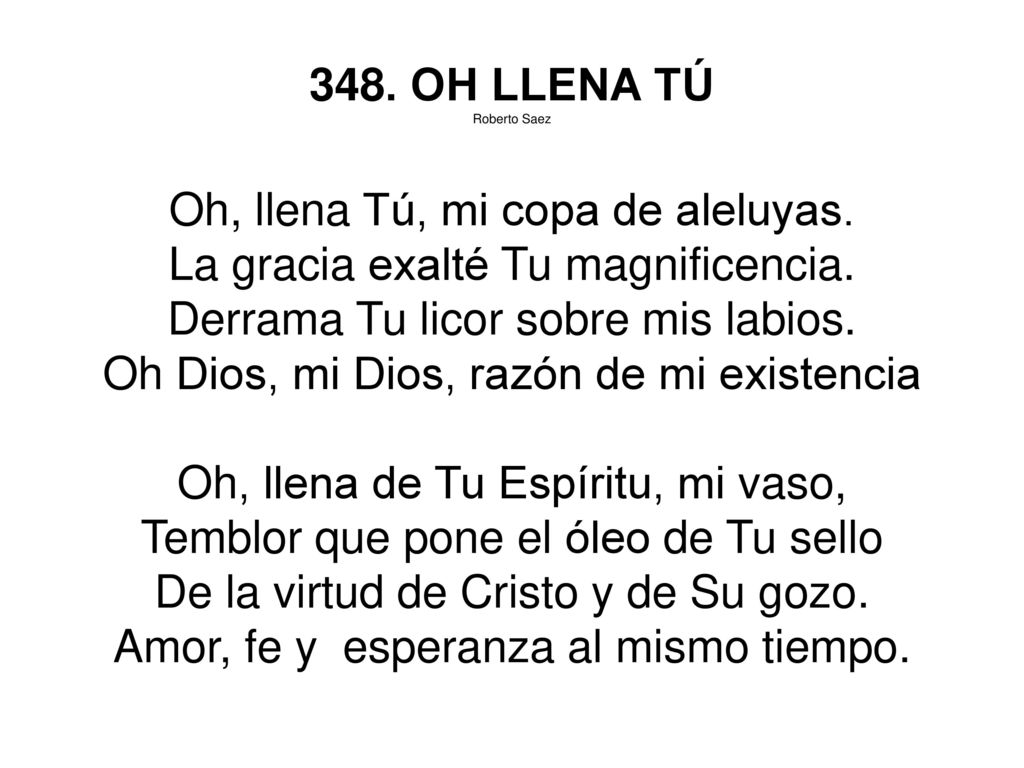 Oh, llena Tú, mi copa de aleluyas. La gracia exalté Tu magnificencia.
