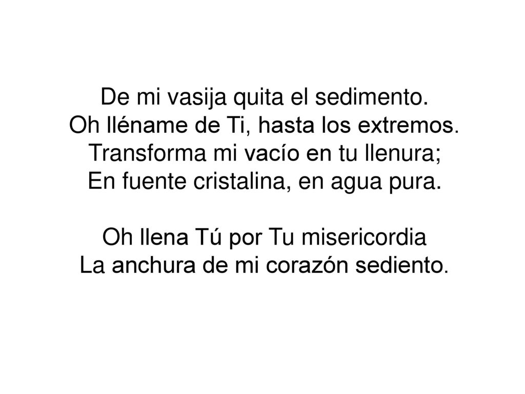 De mi vasija quita el sedimento. Oh lléname de Ti, hasta los extremos.