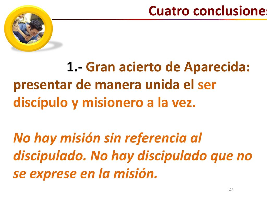 Cuatro conclusiones: 1.- Gran acierto de Aparecida: presentar de manera unida el ser discípulo y misionero a la vez.