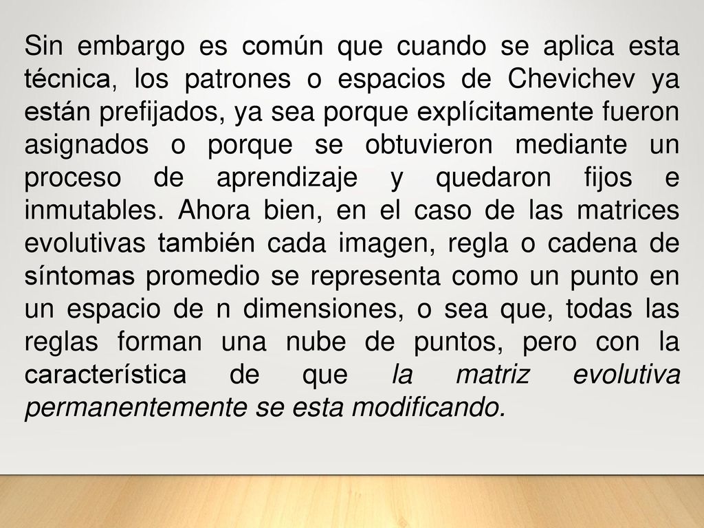 Sin embargo es común que cuando se aplica esta técnica, los patrones o espacios de Chevichev ya están prefijados, ya sea porque explícitamente fueron asignados o porque se obtuvieron mediante un proceso de aprendizaje y quedaron fijos e inmutables.