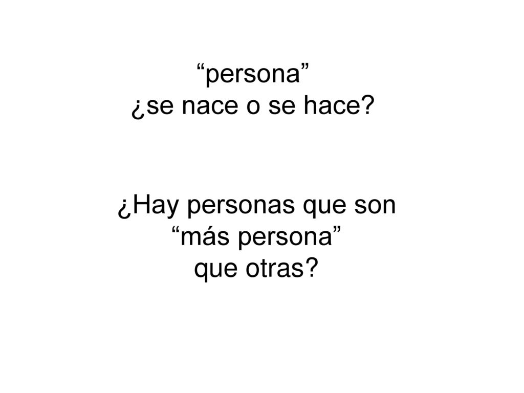 persona ¿se nace o se hace ¿Hay personas que son más persona que otras