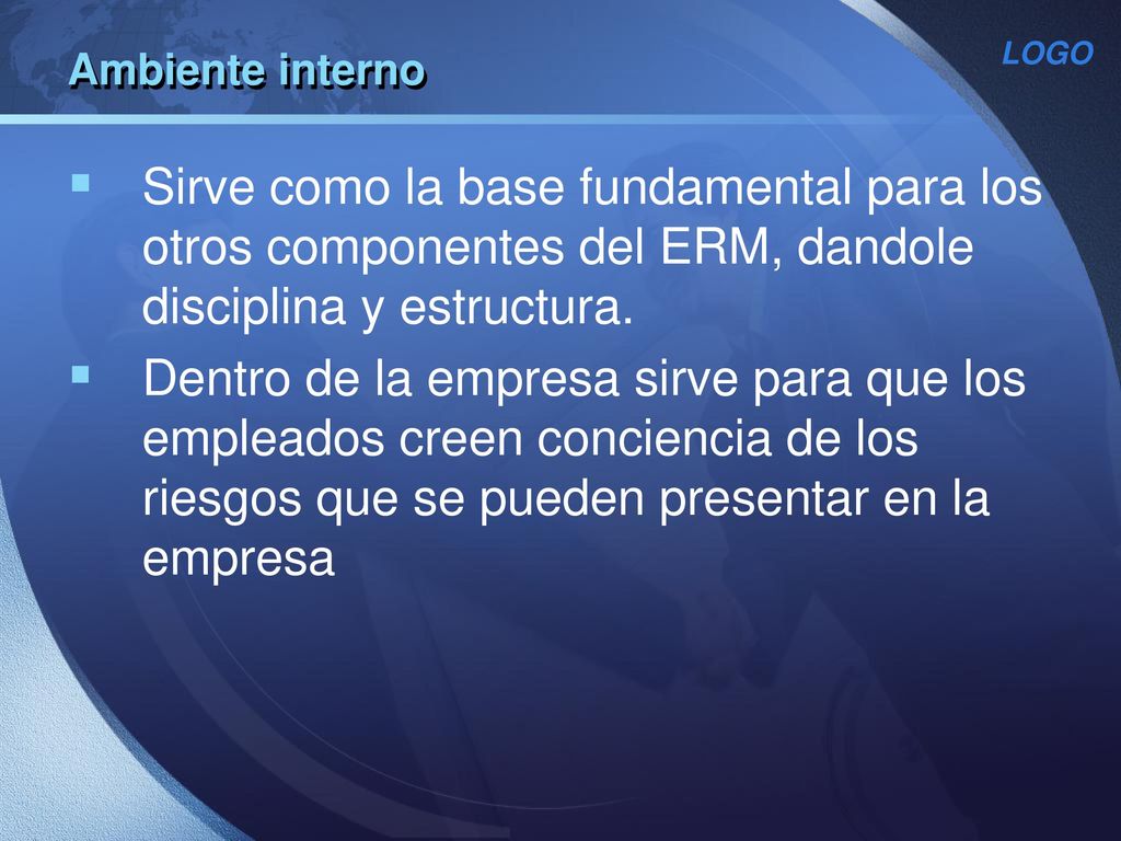 Ambiente interno Sirve como la base fundamental para los otros componentes del ERM, dandole disciplina y estructura.