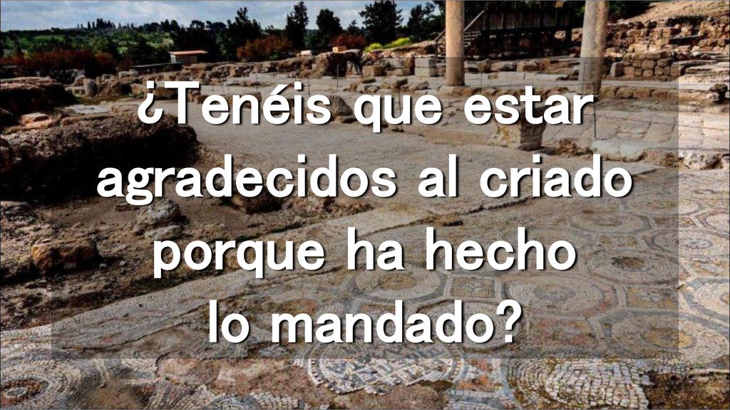 ¿Tenéis que estar agradecidos al criado porque ha hecho lo mandado