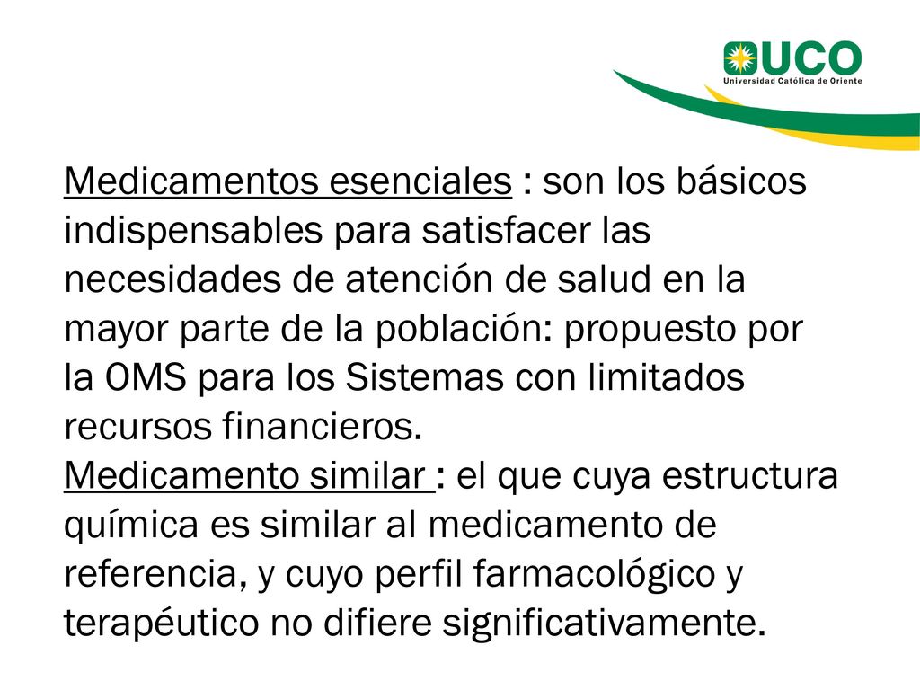 Medicamentos esenciales : son los básicos indispensables para satisfacer las necesidades de atención de salud en la mayor parte de la población: propuesto por la OMS para los Sistemas con limitados recursos financieros.
