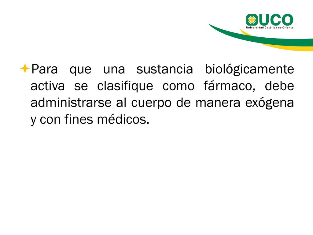 Para que una sustancia biológicamente activa se clasifique como fármaco, debe administrarse al cuerpo de manera exógena y con fines médicos.