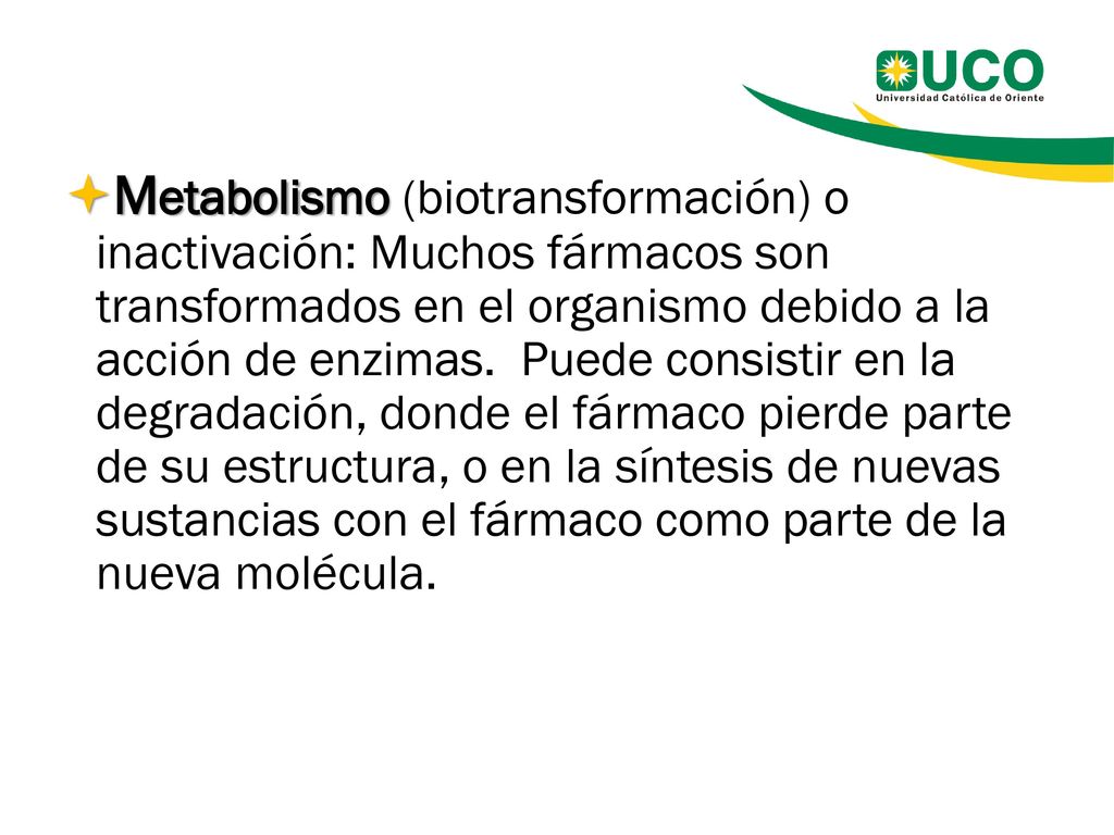 Metabolismo (biotransformación) o inactivación: Muchos fármacos son transformados en el organismo debido a la acción de enzimas.