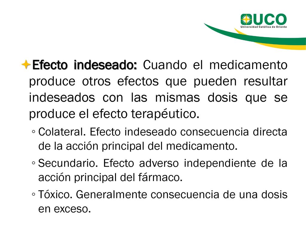 Efecto indeseado: Cuando el medicamento produce otros efectos que pueden resultar indeseados con las mismas dosis que se produce el efecto terapéutico.