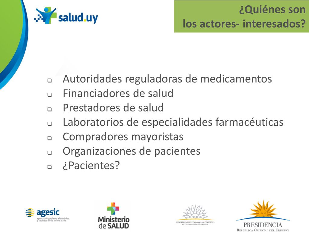 ¿Quiénes son los actores- interesados Autoridades reguladoras de medicamentos. Financiadores de salud.