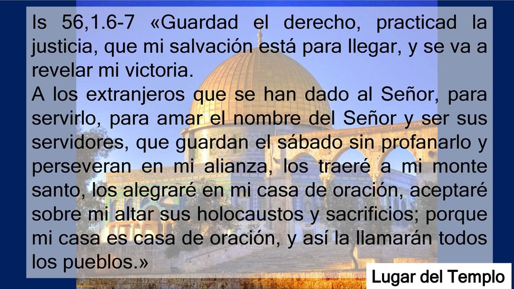 Is 56,1.6-7 «Guardad el derecho, practicad la justicia, que mi salvación está para llegar, y se va a revelar mi victoria.