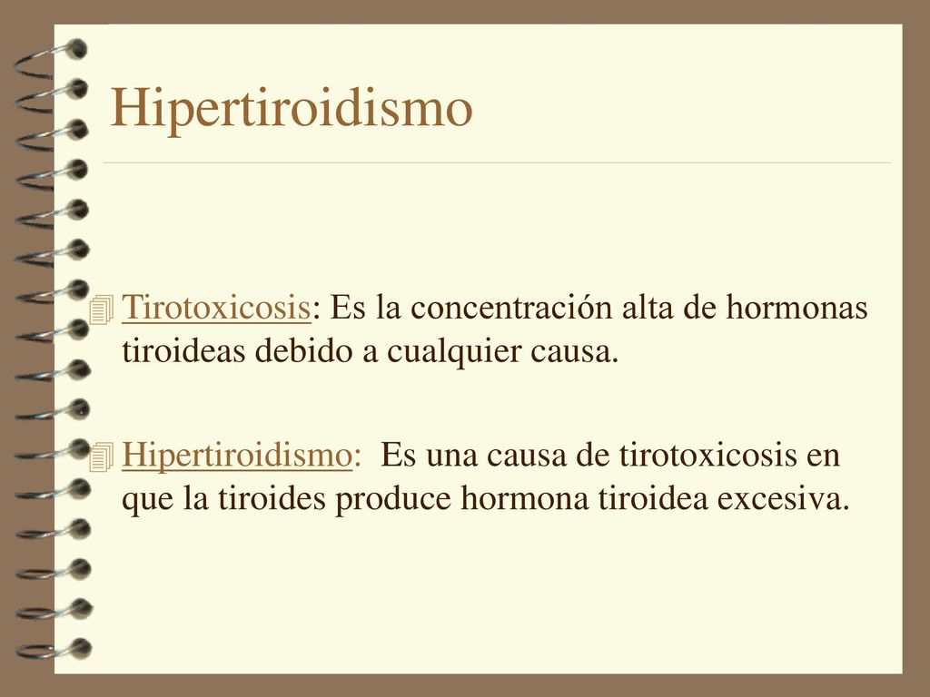 Hipertiroidismo Tirotoxicosis: Es la concentración alta de hormonas tiroideas debido a cualquier causa.