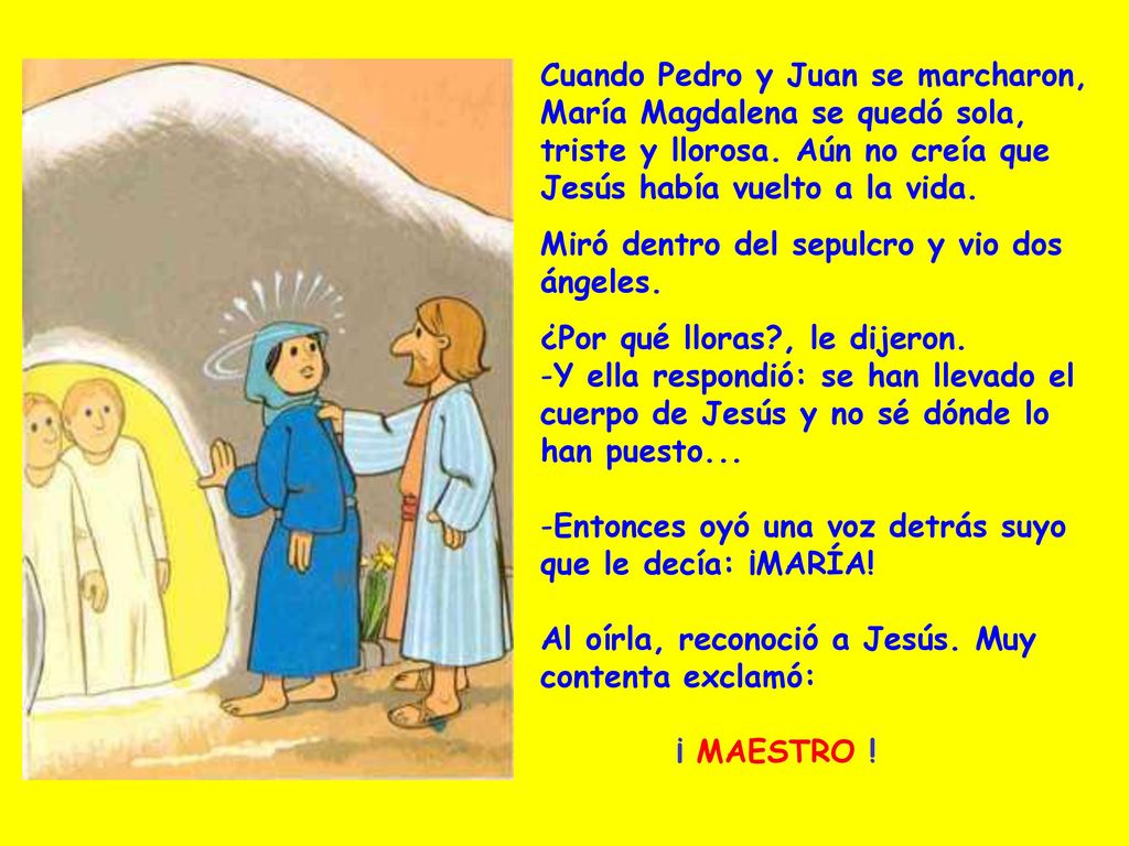 Cuando Pedro y Juan se marcharon, María Magdalena se quedó sola, triste y llorosa. Aún no creía que Jesús había vuelto a la vida.