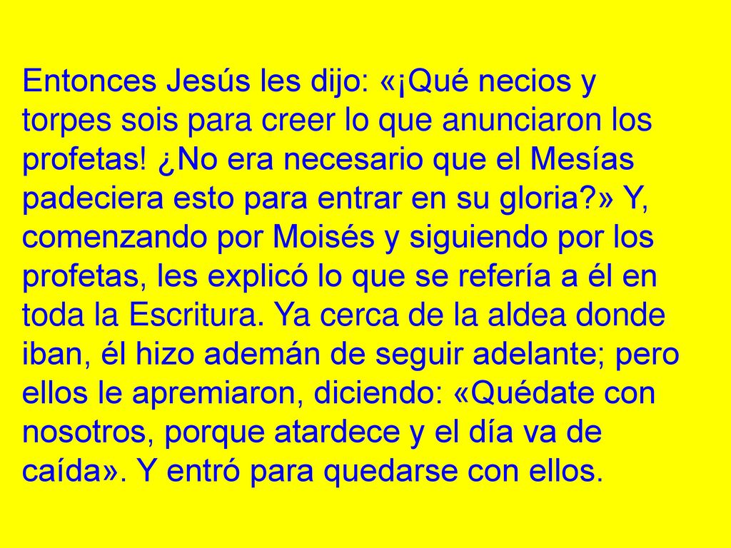 Entonces Jesús les dijo: «¡Qué necios y torpes sois para creer lo que anunciaron los profetas.
