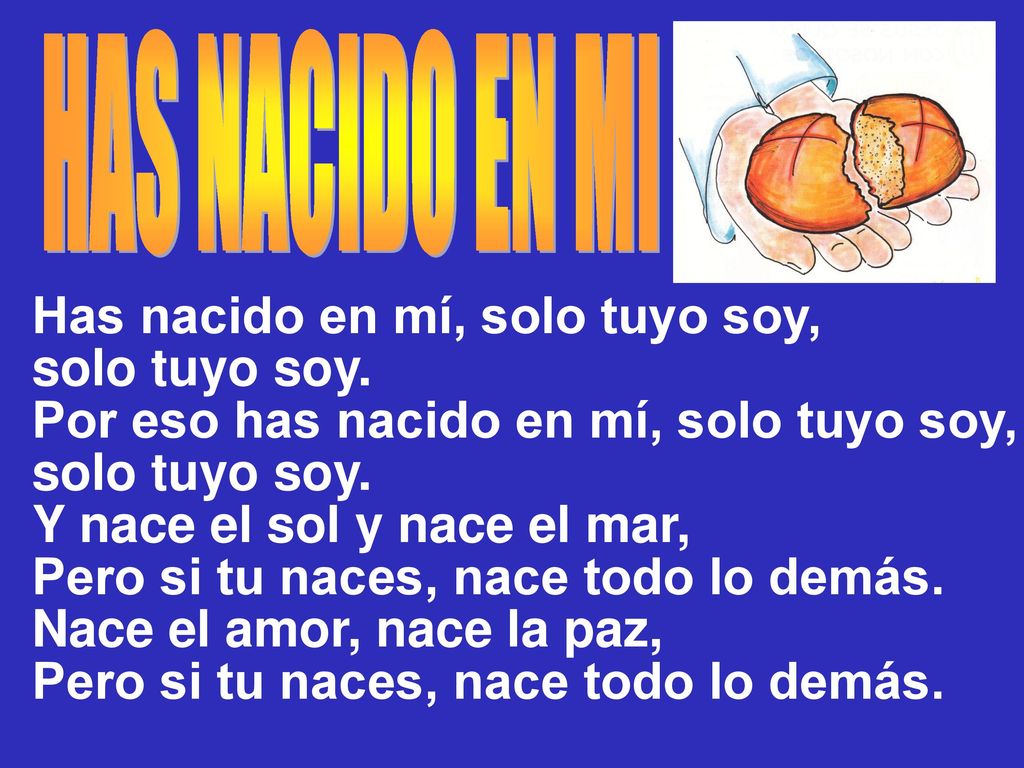 HAS NACIDO EN MI Has nacido en mí, solo tuyo soy, solo tuyo soy. Por eso has nacido en mí, solo tuyo soy,