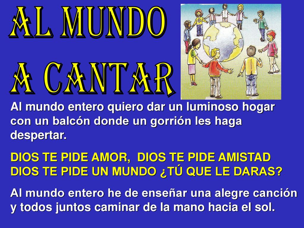 AL MUNDO A CANTAR Al mundo entero quiero dar un luminoso hogar