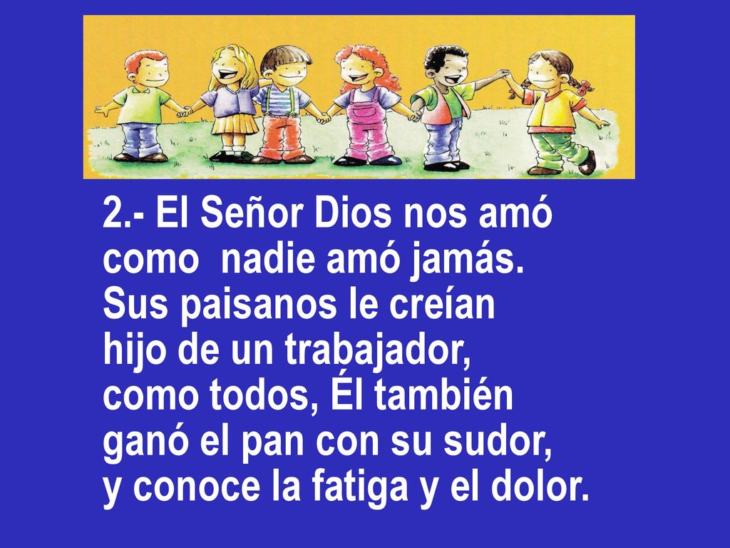 2.- El Señor Dios nos amó como nadie amó jamás. Sus paisanos le creían. hijo de un trabajador, como todos, Él también.