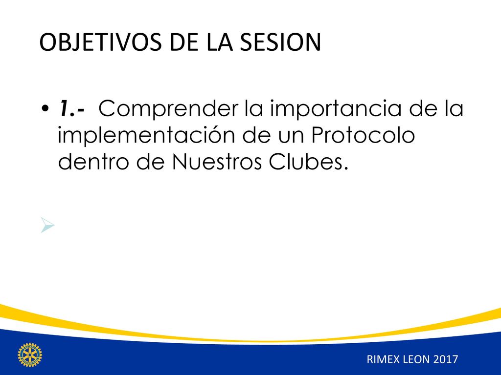 OBJETIVOS DE LA SESION 1.- Comprender la importancia de la implementación de un Protocolo dentro de Nuestros Clubes.