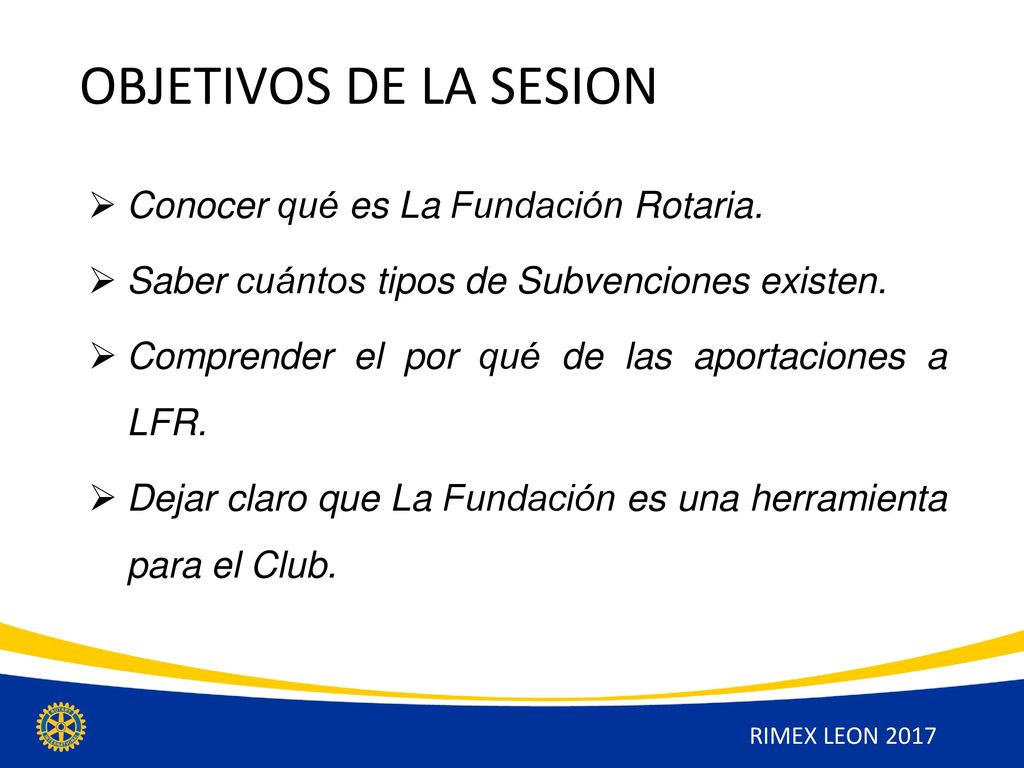 OBJETIVOS DE LA SESION Conocer qué es La Fundación Rotaria.