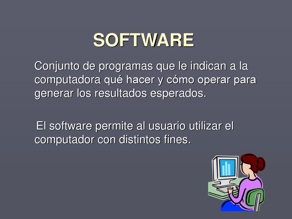 SOFTWARE Conjunto de programas que le indican a la computadora qué hacer y cómo operar para generar los resultados esperados.