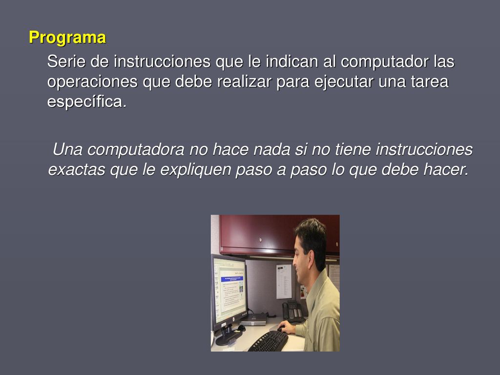 Programa Serie de instrucciones que le indican al computador las operaciones que debe realizar para ejecutar una tarea específica.