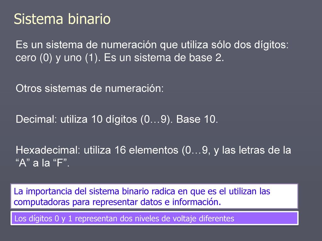 Sistema binario Es un sistema de numeración que utiliza sólo dos dígitos: cero (0) y uno (1). Es un sistema de base 2.