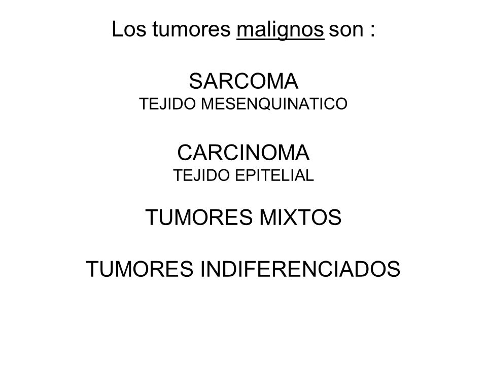 Los tumores malignos son : SARCOMA TEJIDO MESENQUINATICO CARCINOMA TEJIDO EPITELIAL TUMORES MIXTOS TUMORES INDIFERENCIADOS