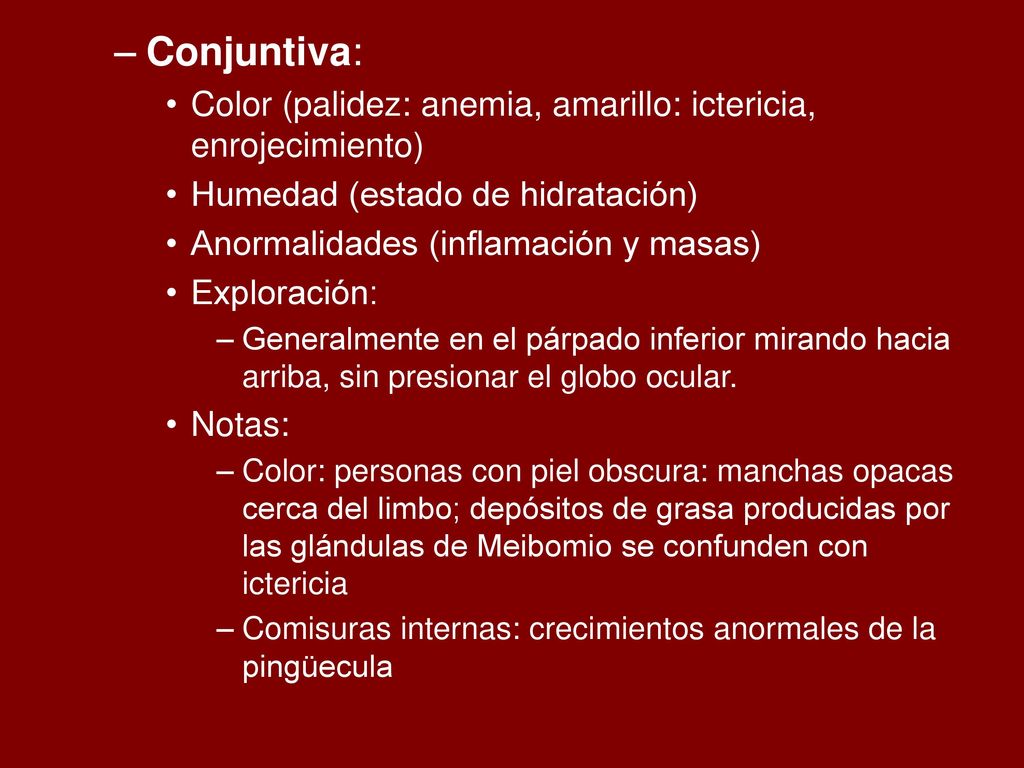 Conjuntiva: Color (palidez: anemia, amarillo: ictericia, enrojecimiento) Humedad (estado de hidratación)