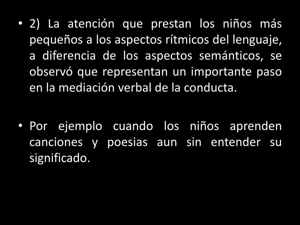 2) La atención que prestan los niños más pequeños a los aspectos rítmicos del lenguaje, a diferencia de los aspectos semánticos, se observó que representan un importante paso en la mediación verbal de la conducta.