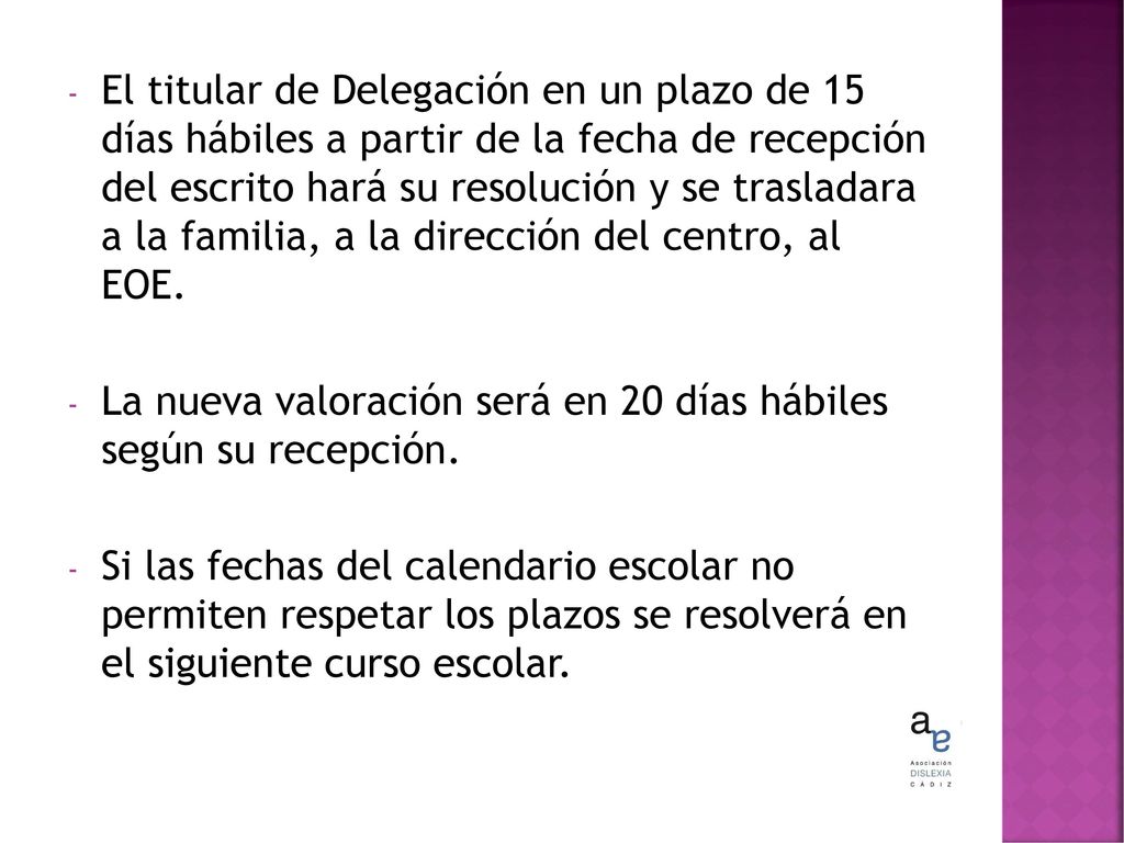 El titular de Delegación en un plazo de 15 días hábiles a partir de la fecha de recepción del escrito hará su resolución y se trasladara a la familia, a la dirección del centro, al EOE.