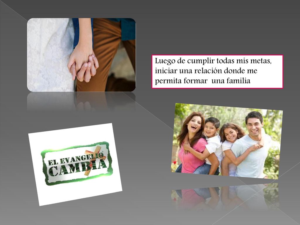 Luego de cumplir todas mis metas, iniciar una relación donde me permita formar una familia