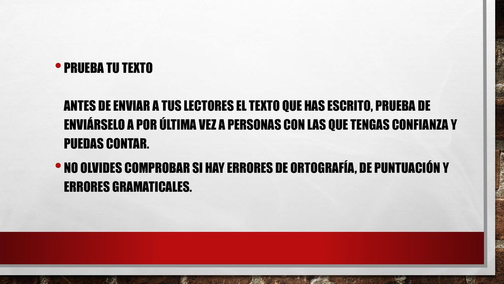 Prueba tu texto Antes de enviar a tus lectores el texto que has escrito, prueba de enviárselo a por última vez a personas con las que tengas confianza y puedas contar.