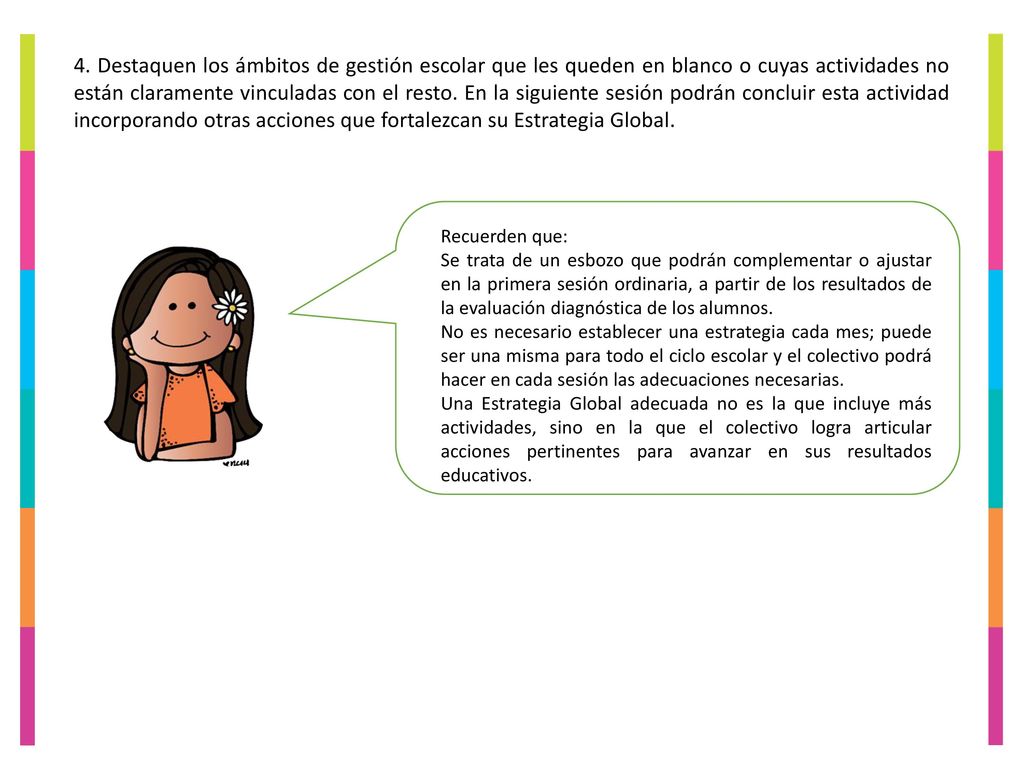4. Destaquen los ámbitos de gestión escolar que les queden en blanco o cuyas actividades no están claramente vinculadas con el resto. En la siguiente sesión podrán concluir esta actividad incorporando otras acciones que fortalezcan su Estrategia Global.