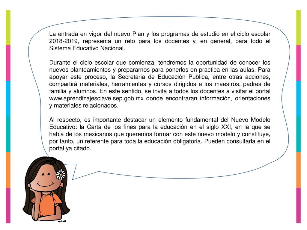 La entrada en vigor del nuevo Plan y los programas de estudio en el ciclo escolar , representa un reto para los docentes y, en general, para todo el Sistema Educativo Nacional.