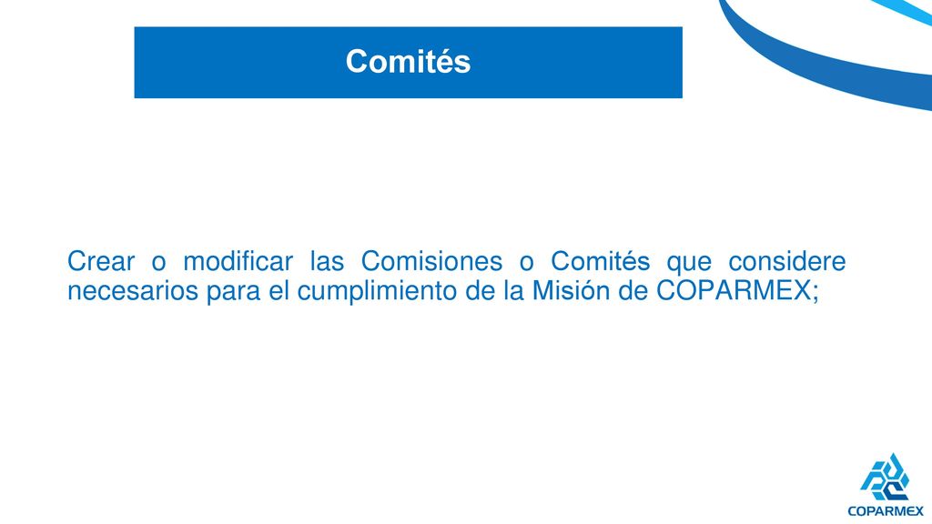 Comités Crear o modificar las Comisiones o Comités que considere necesarios para el cumplimiento de la Misión de COPARMEX;